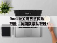 乐竞娱乐-包含Rookie关键节点惊险取胜，美国队带队取胜！的词条