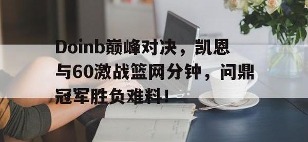 乐竞娱乐-包含Doinb巅峰对决，凯恩与60激战篮网分钟，问鼎冠军胜负难料！的词条