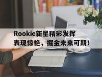 乐竞体育-关于Rookie新星精彩发挥表现惊艳，掘金未来可期！的信息