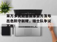 乐竞娱乐-关于莱万多夫斯基赛事官方发布出色防守新规，瑞士队争议不断！的信息