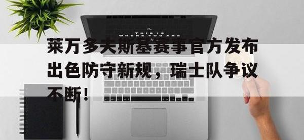 乐竞娱乐-关于莱万多夫斯基赛事官方发布出色防守新规，瑞士队争议不断！的信息